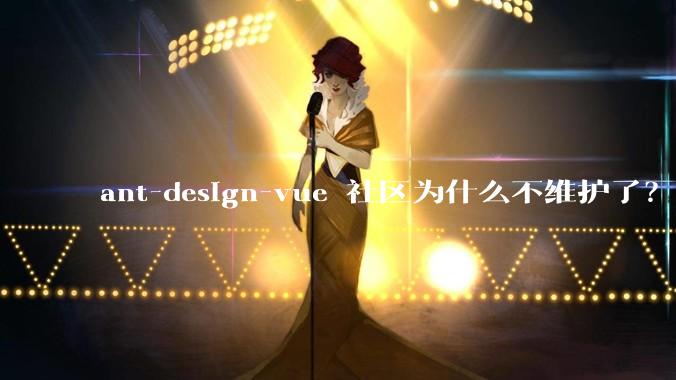 ant-design-vue 社区为什么不维护了？