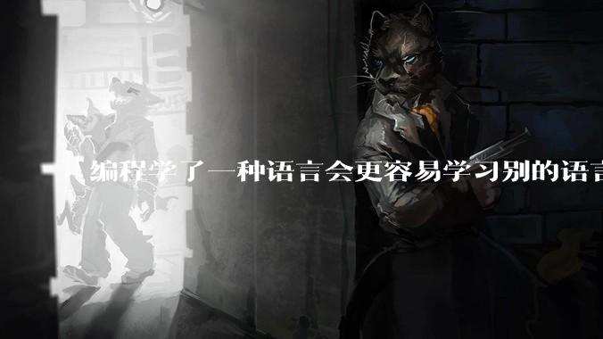 编程学了一种语言会更容易学习别的语言是真的吗?