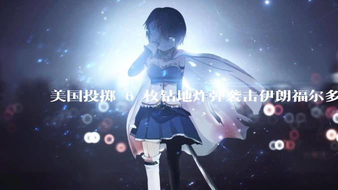 美国投掷 6 枚钻地炸弹袭击伊朗福尔多核设施，钻地弹有多大杀伤力？能摧毁伊朗地下核设施吗？