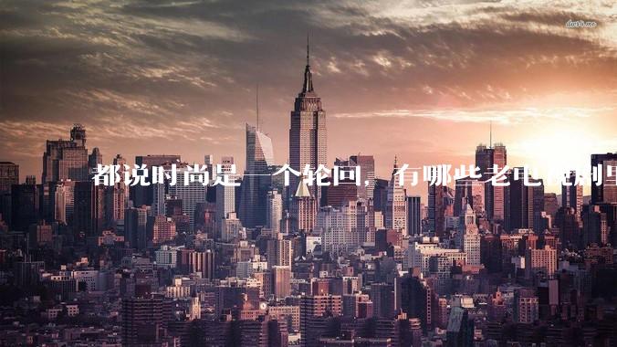 都说时尚是一个轮回，有哪些老电视剧里面的穿搭到现在都还是很潮的呢？